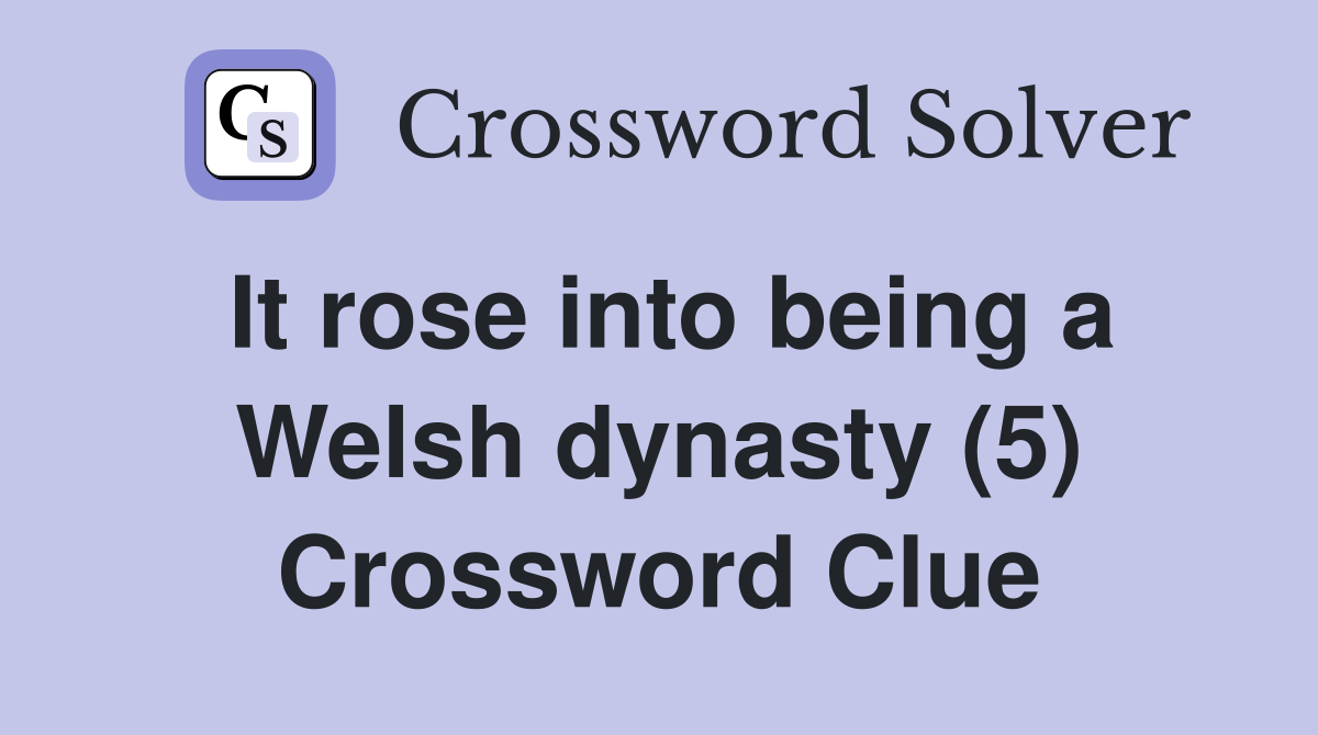 It rose into being a Welsh dynasty (5) Crossword Clue