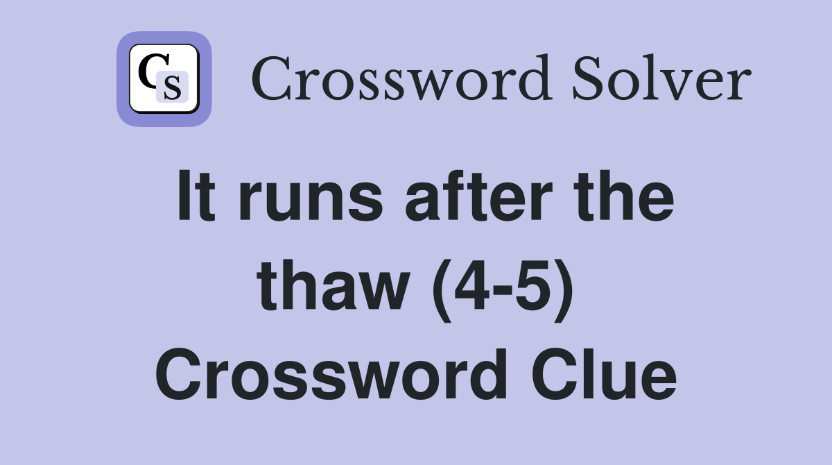It runs after the thaw (4-5) Crossword Clue