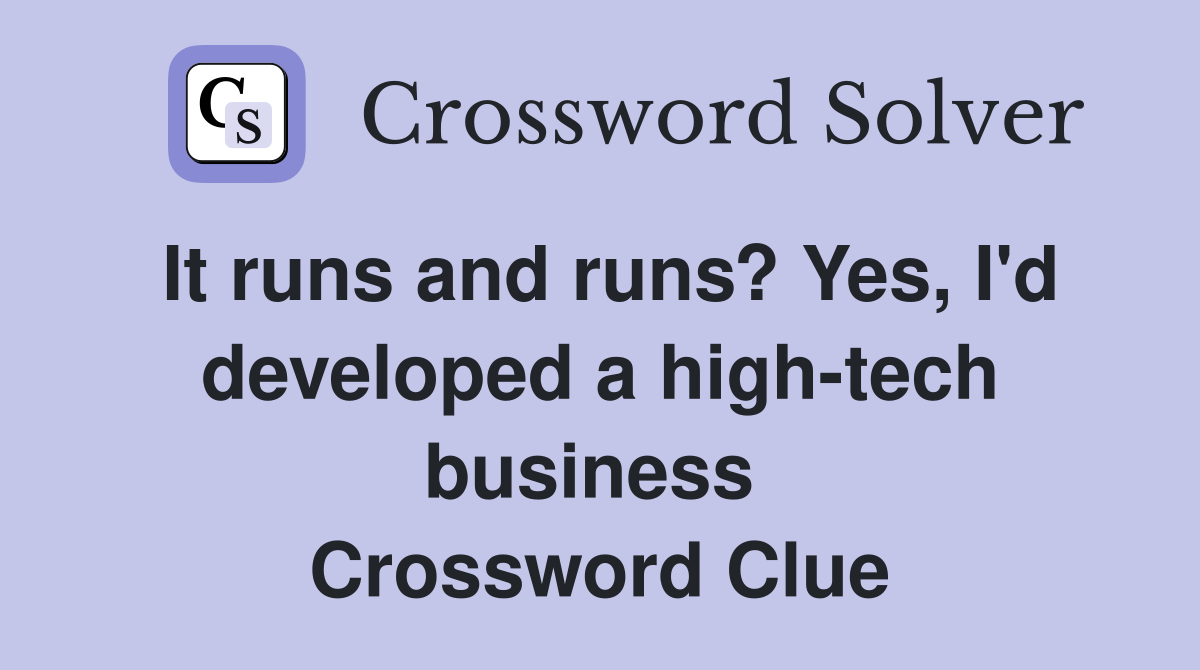 It runs and runs? Yes, I'd developed a high-tech business  Crossword Clue