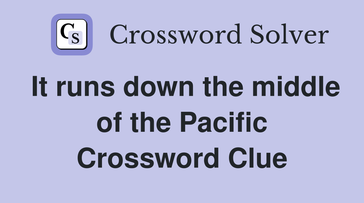 It runs down the middle of the Pacific Crossword Clue