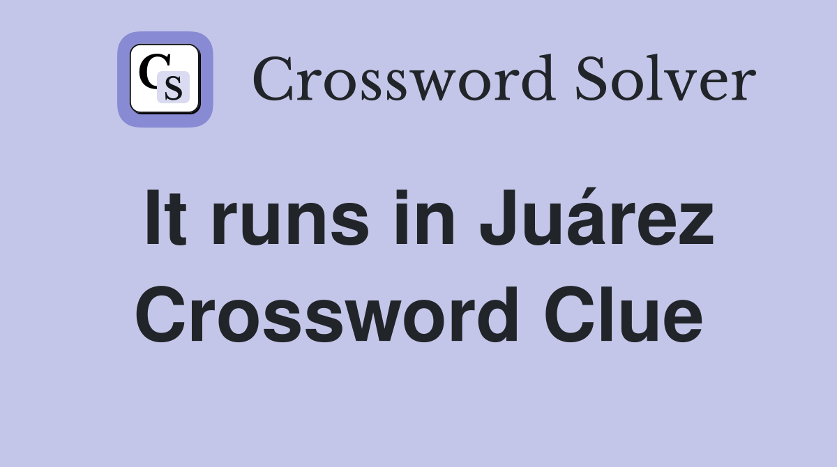 It runs in Juárez Crossword Clue