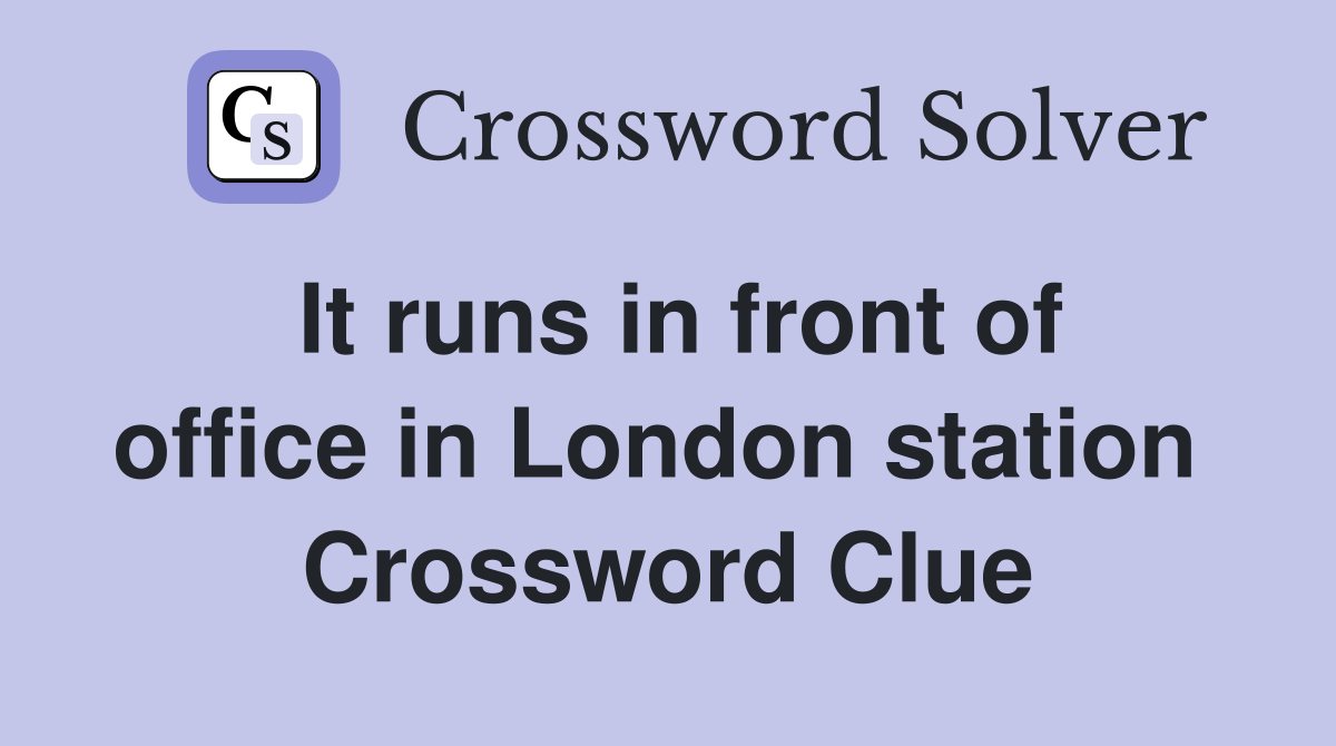 It runs in front of office in London station  Crossword Clue