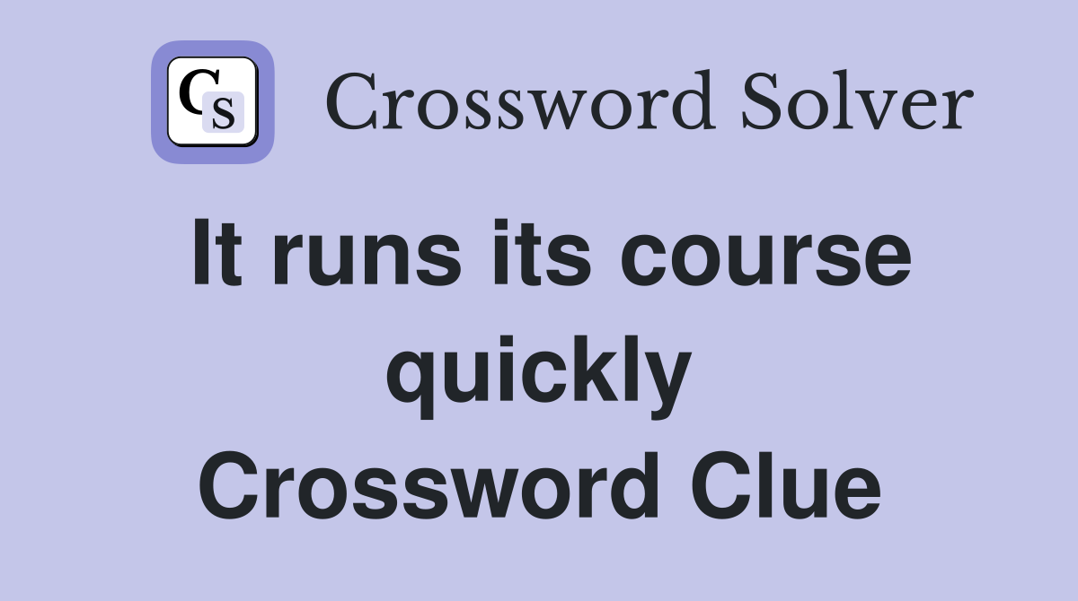 It runs its course quickly Crossword Clue