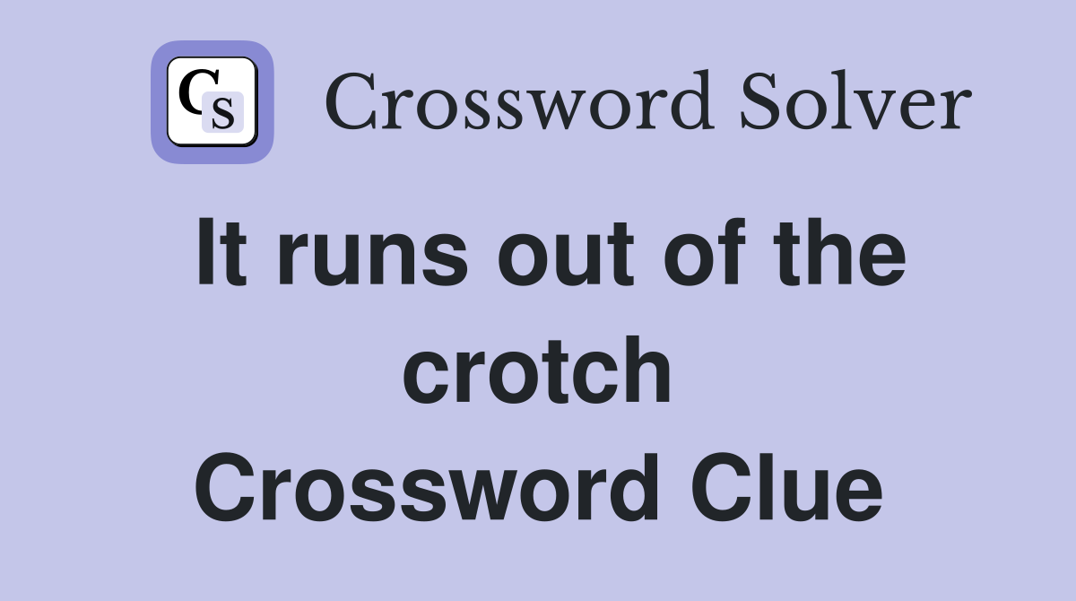 It runs out of the crotch Crossword Clue