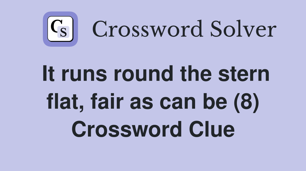 It runs round the stern flat, fair as can be (8) Crossword Clue