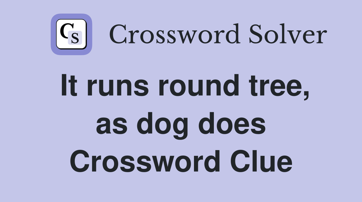 It runs round tree, as dog does Crossword Clue