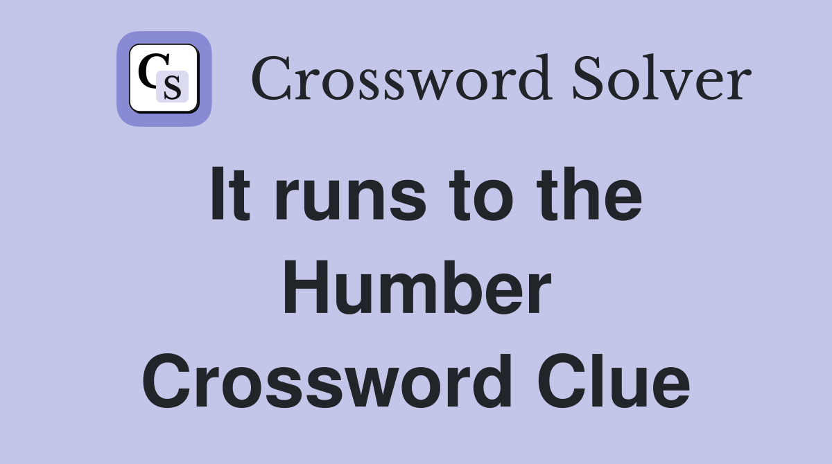 It runs to the Humber Crossword Clue