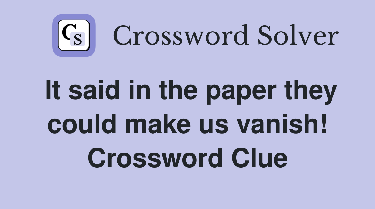 It said in the paper they could make us vanish! Crossword Clue