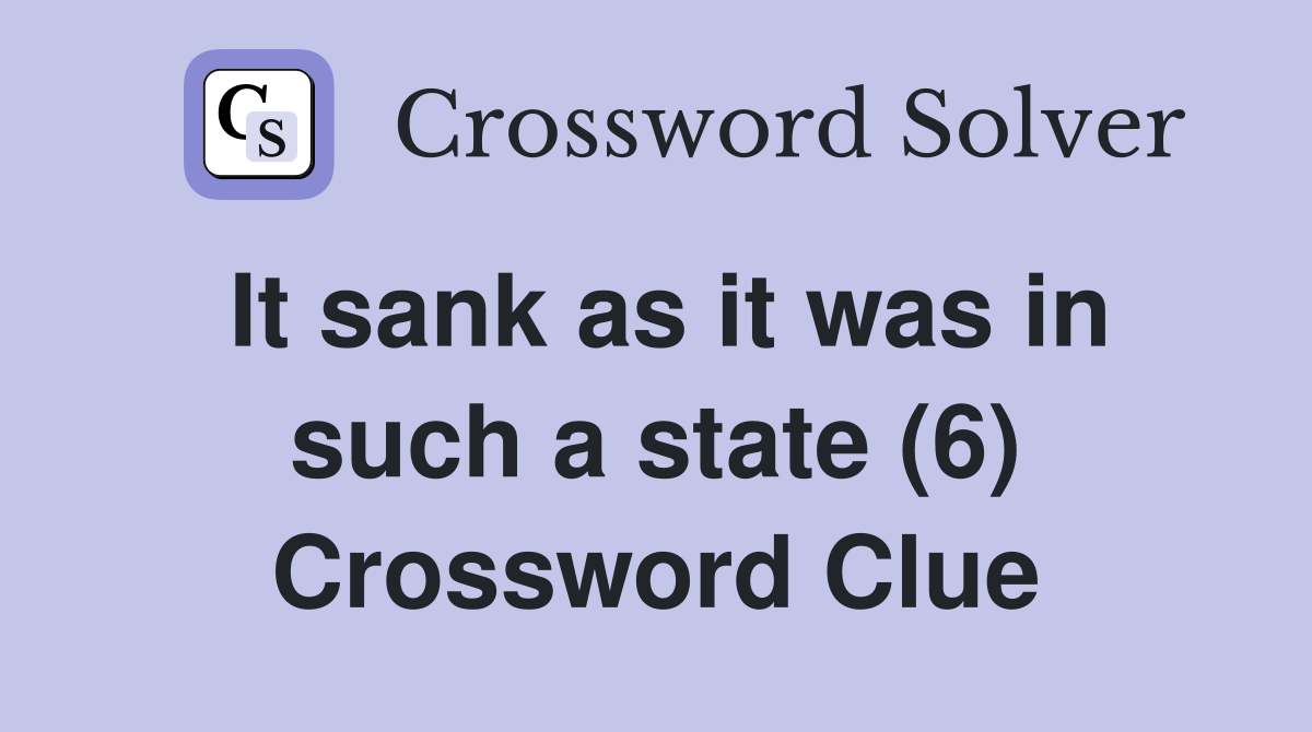 It sank as it was in such a state (6) Crossword Clue