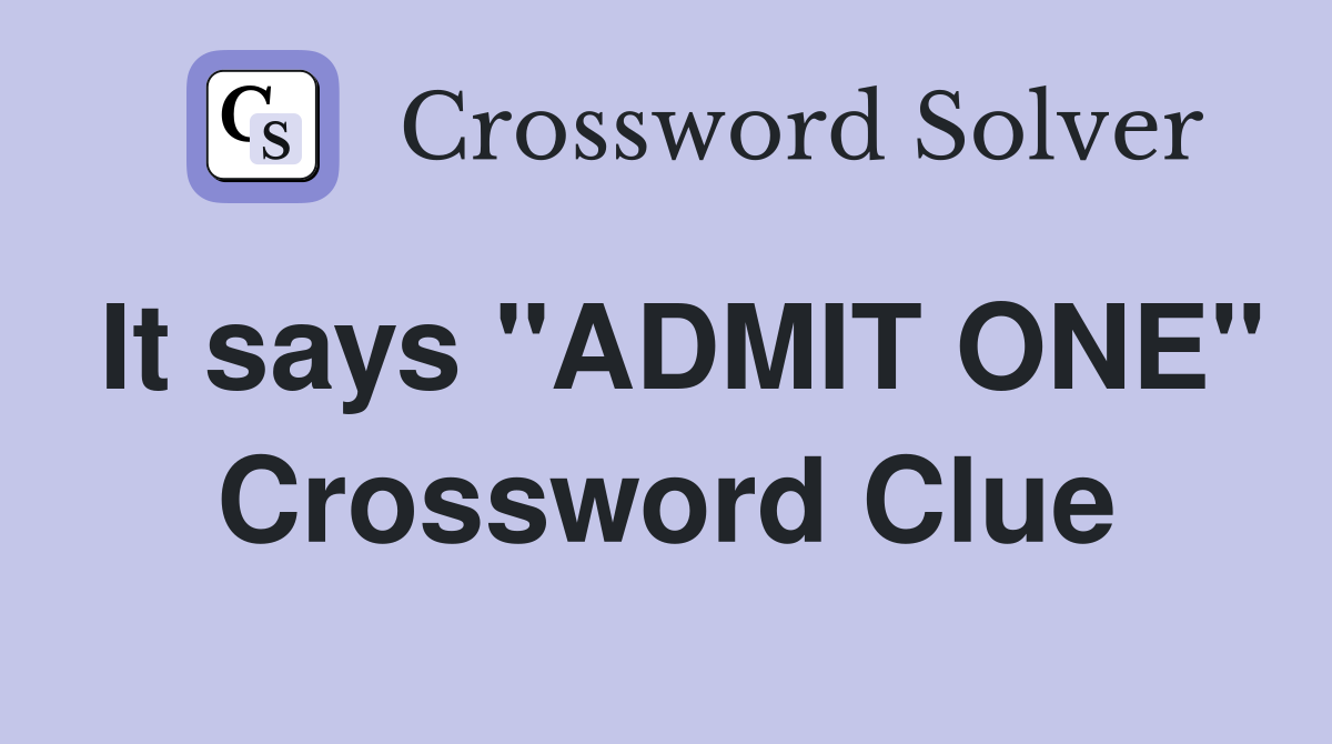 It says "ADMIT ONE" Crossword Clue