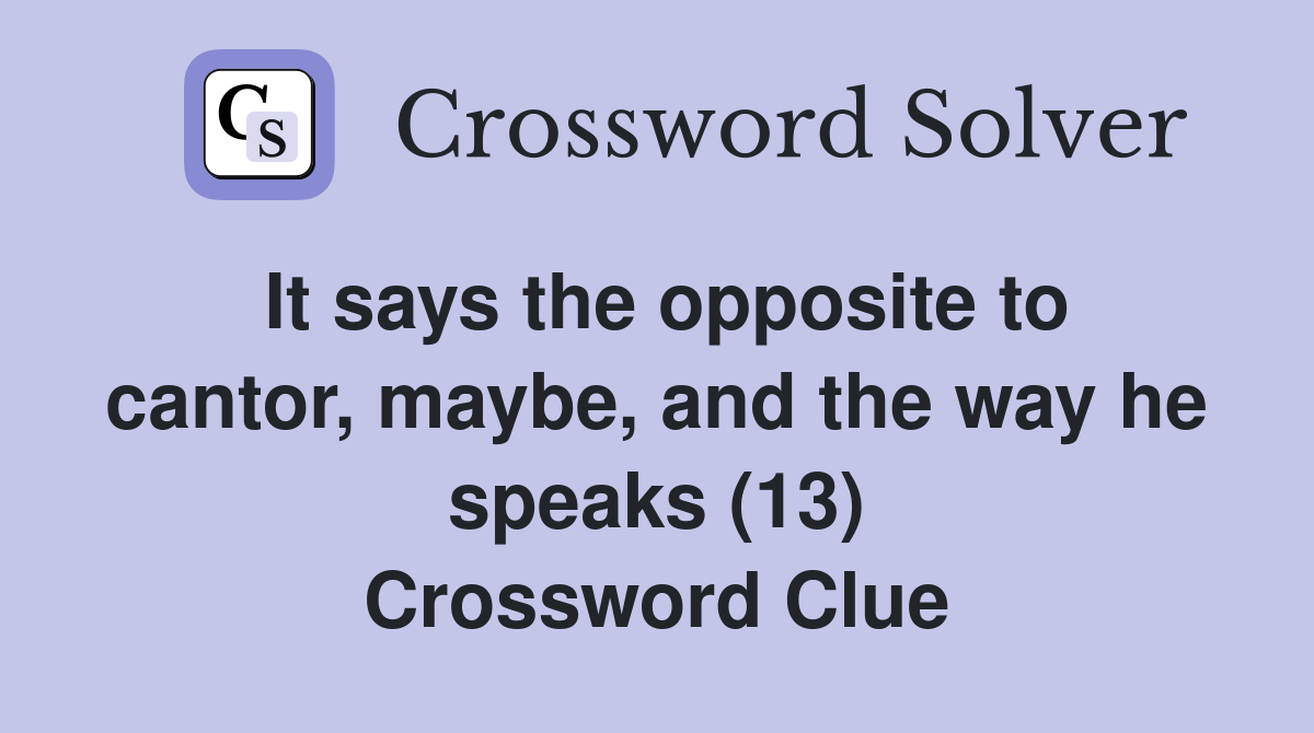 It says the opposite to cantor, maybe, and the way he speaks (13) Crossword Clue