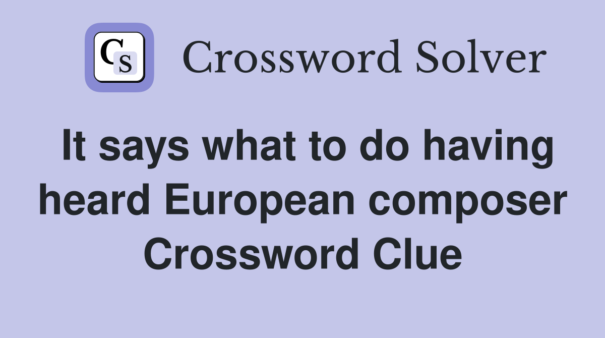 It says what to do having heard European composer Crossword Clue