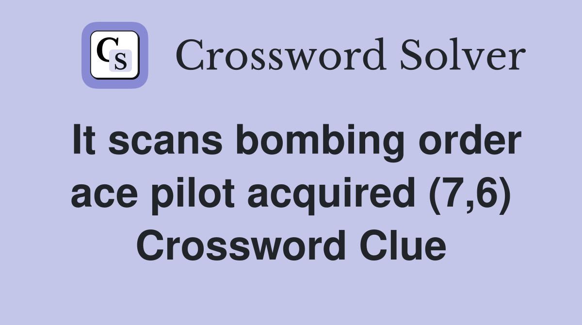 It scans bombing order ace pilot acquired (7,6) Crossword Clue