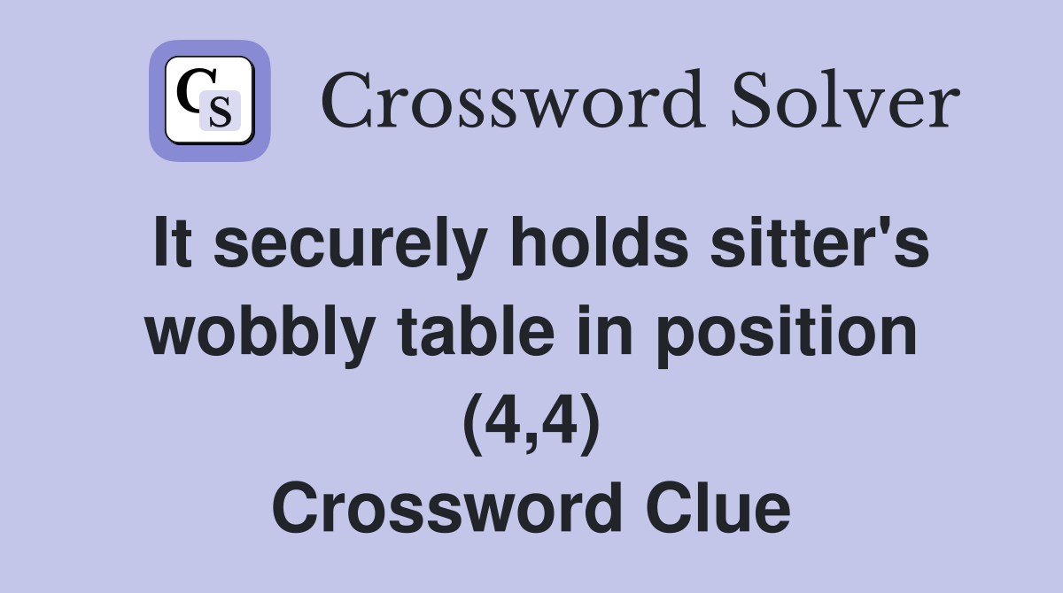 It securely holds sitter's wobbly table in position (4,4) Crossword Clue