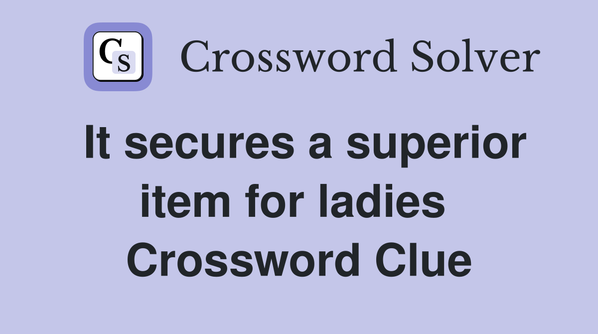 It secures a superior item for ladies  Crossword Clue