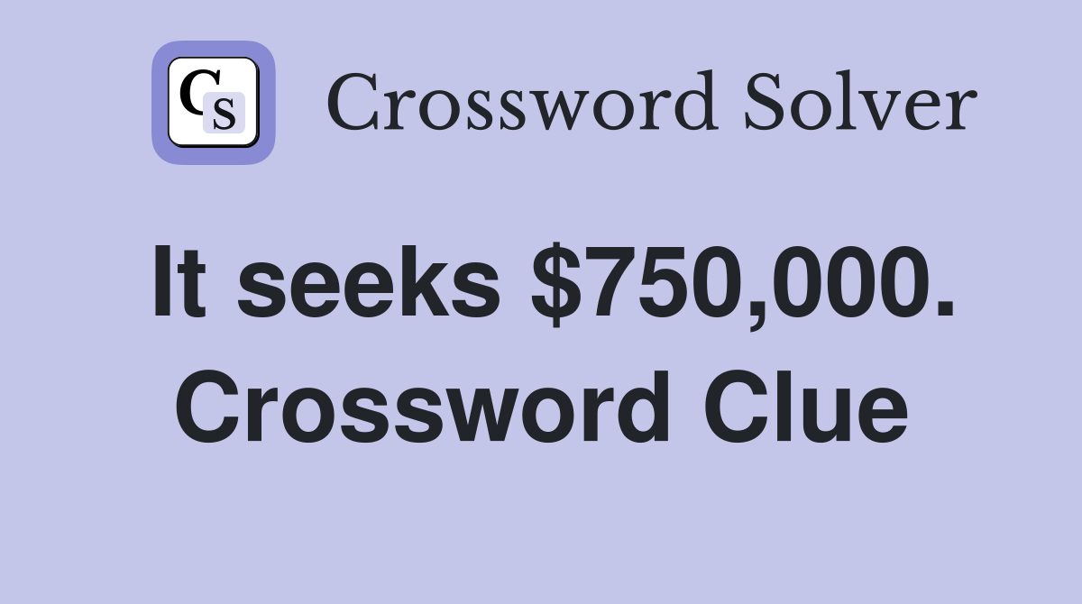 It seeks $750,000. Crossword Clue
