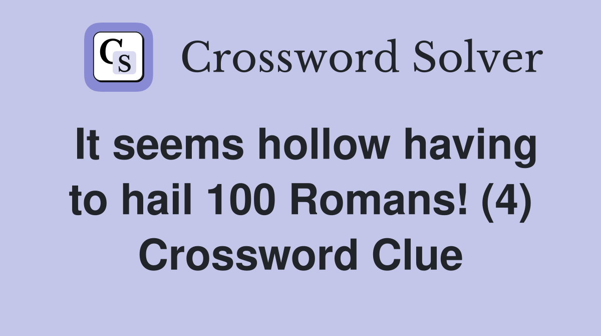 It seems hollow having to hail 100 Romans! (4) Crossword Clue