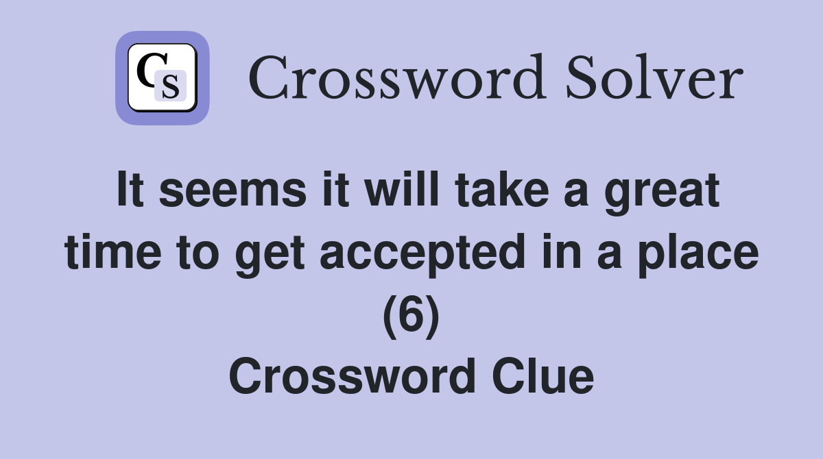 It seems it will take a great time to get accepted in a place (6) Crossword Clue