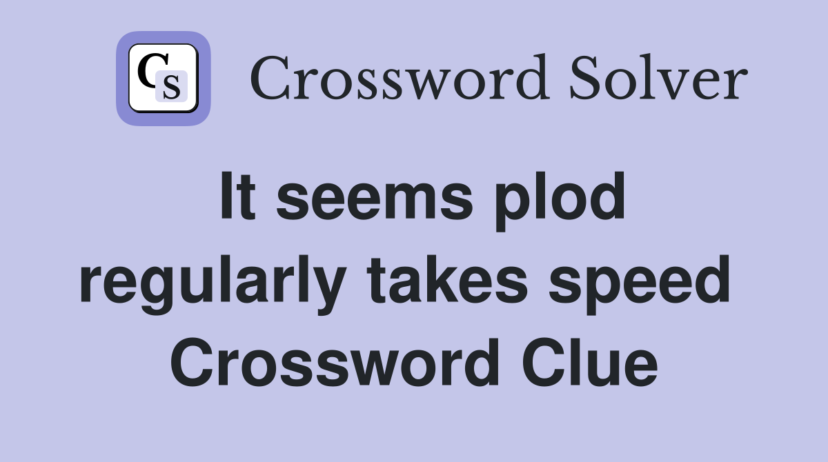It seems plod regularly takes speed  Crossword Clue