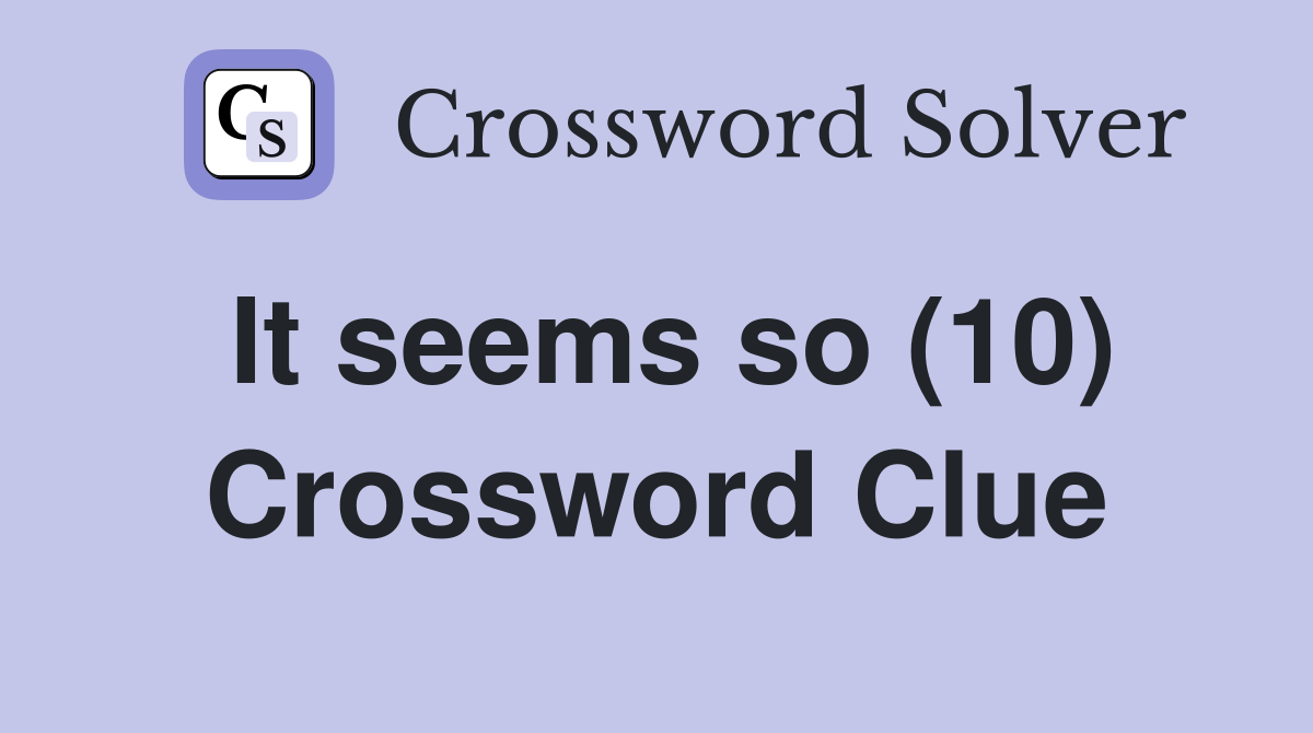 It seems so (10) Crossword Clue
