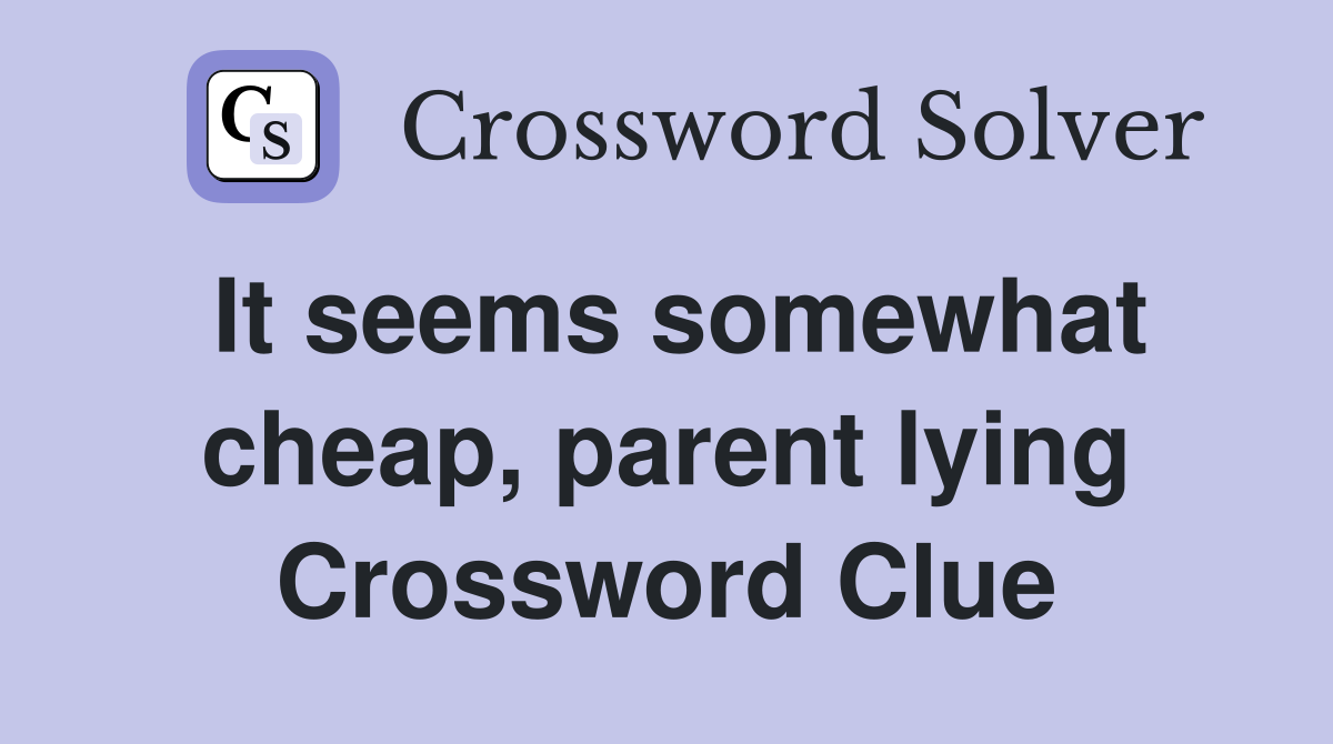 It seems somewhat cheap, parent lying Crossword Clue