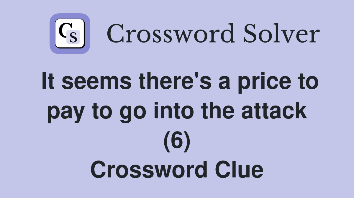 It seems there's a price to pay to go into the attack (6) Crossword Clue