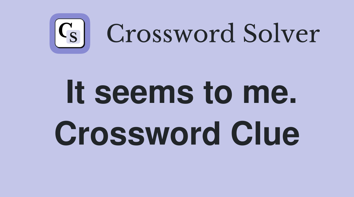 It seems to me. Crossword Clue