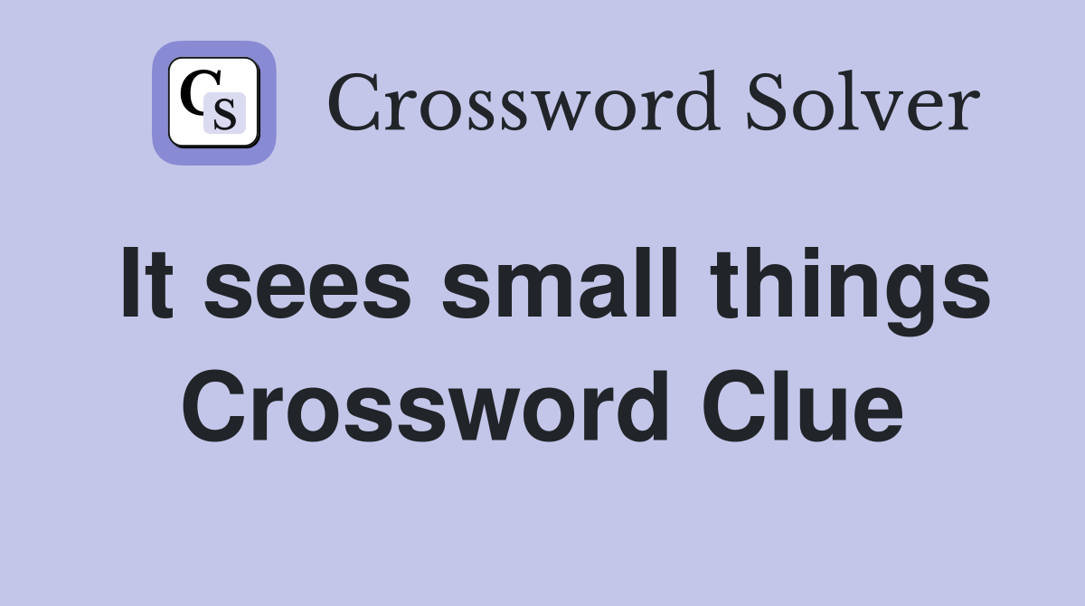 It sees small things Crossword Clue