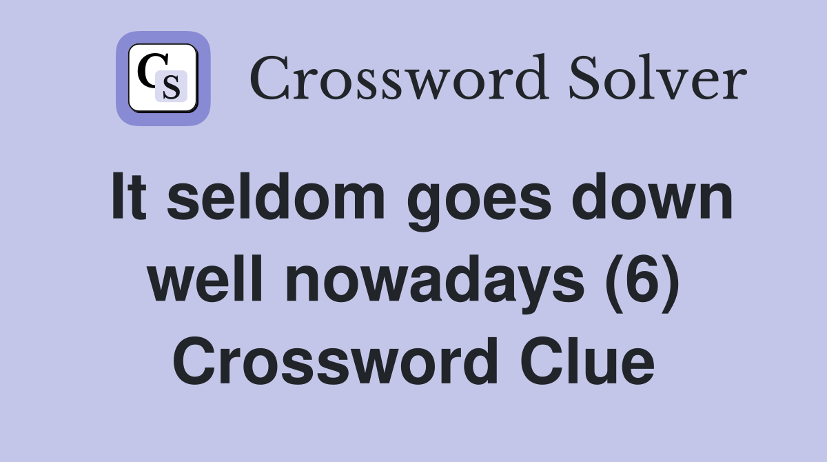 It seldom goes down well nowadays (6) Crossword Clue