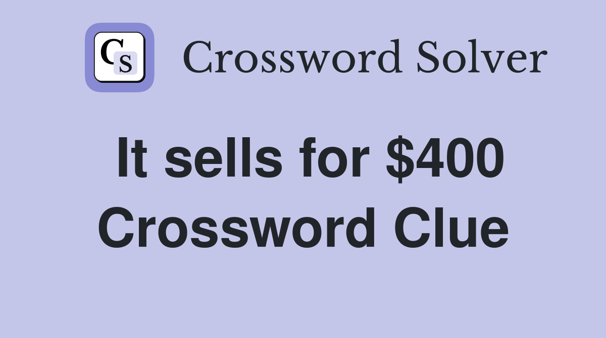 It sells for $400 Crossword Clue