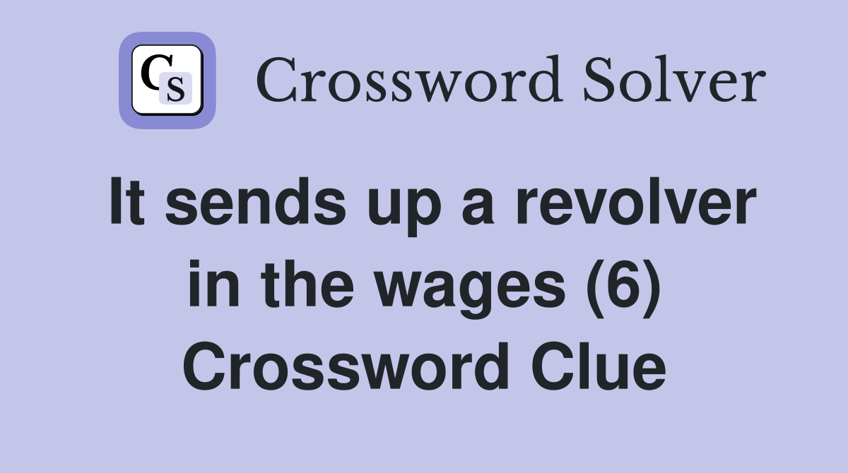 It sends up a revolver in the wages (6) Crossword Clue