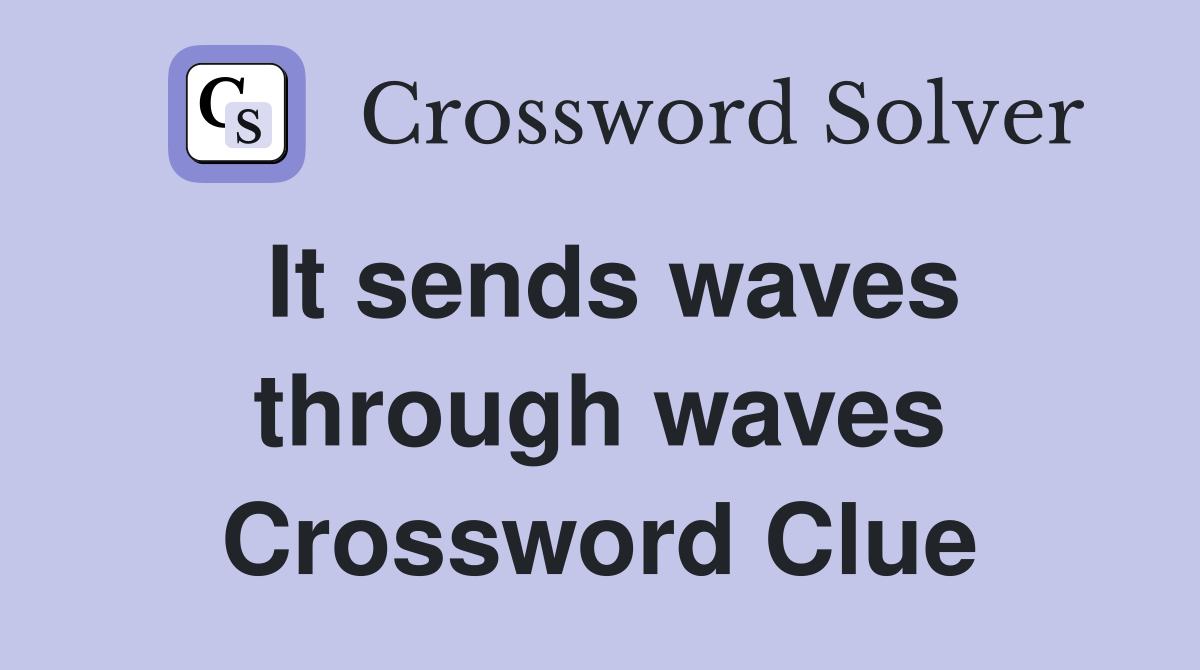 It sends waves through waves Crossword Clue