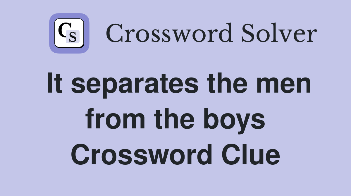 It separates the men from the boys Crossword Clue