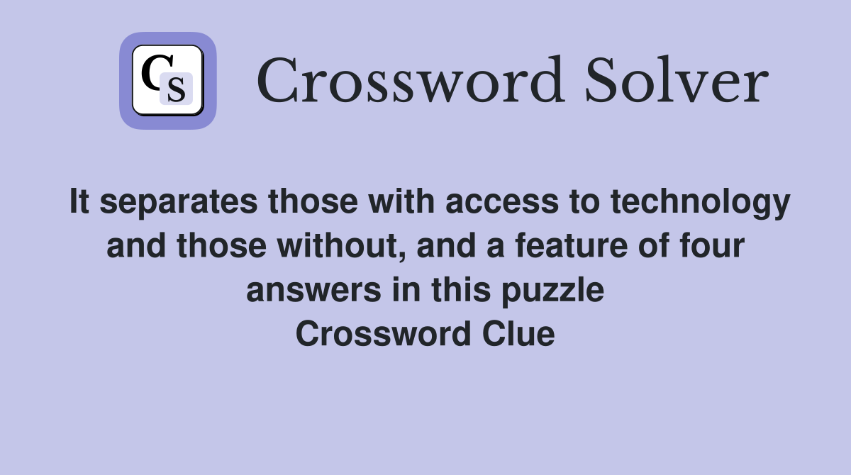 It separates those with access to technology and those without, and a feature of four answers in this puzzle Crossword Clue