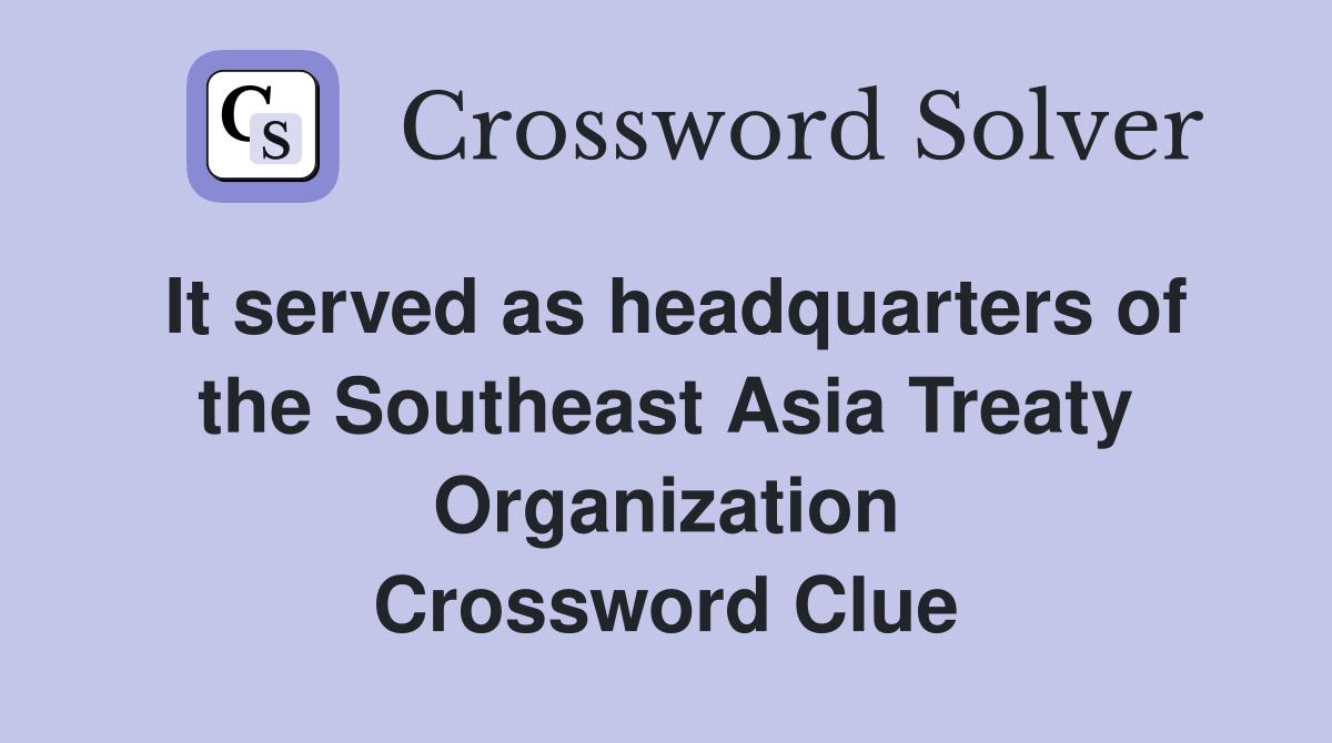 It served as headquarters of the Southeast Asia Treaty Organization Crossword Clue