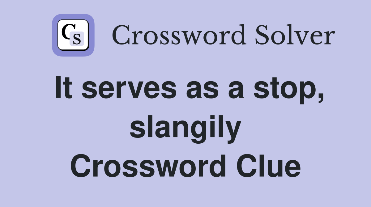 It serves as a stop, slangily Crossword Clue
