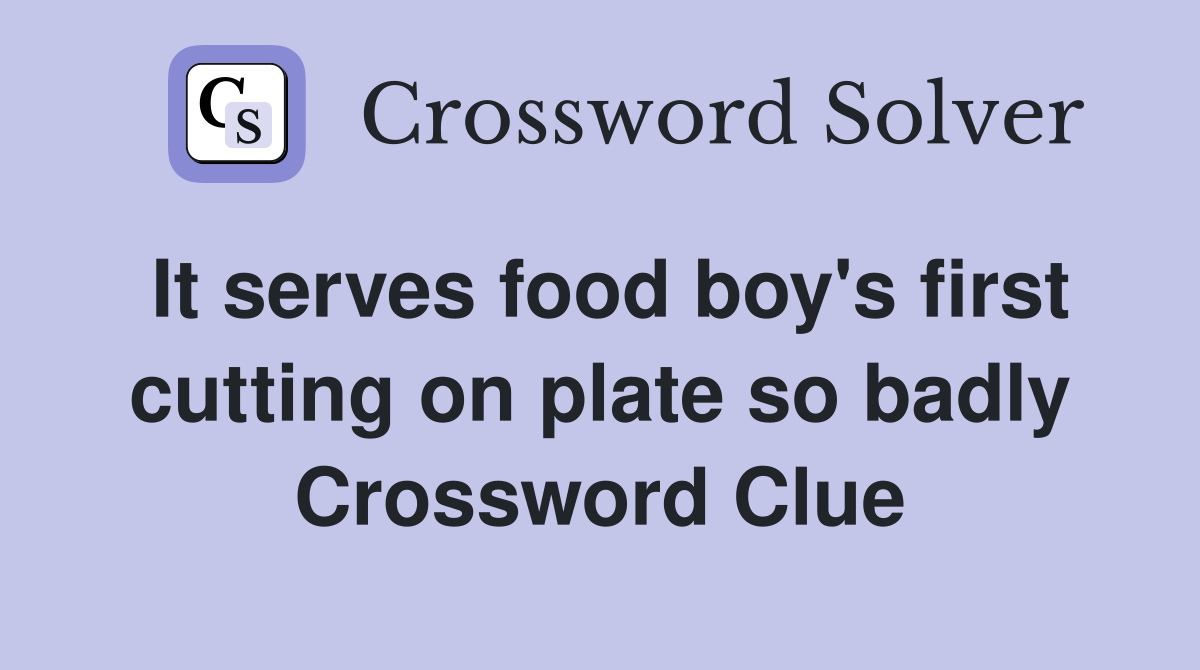 It serves food boy's first cutting on plate so badly Crossword Clue