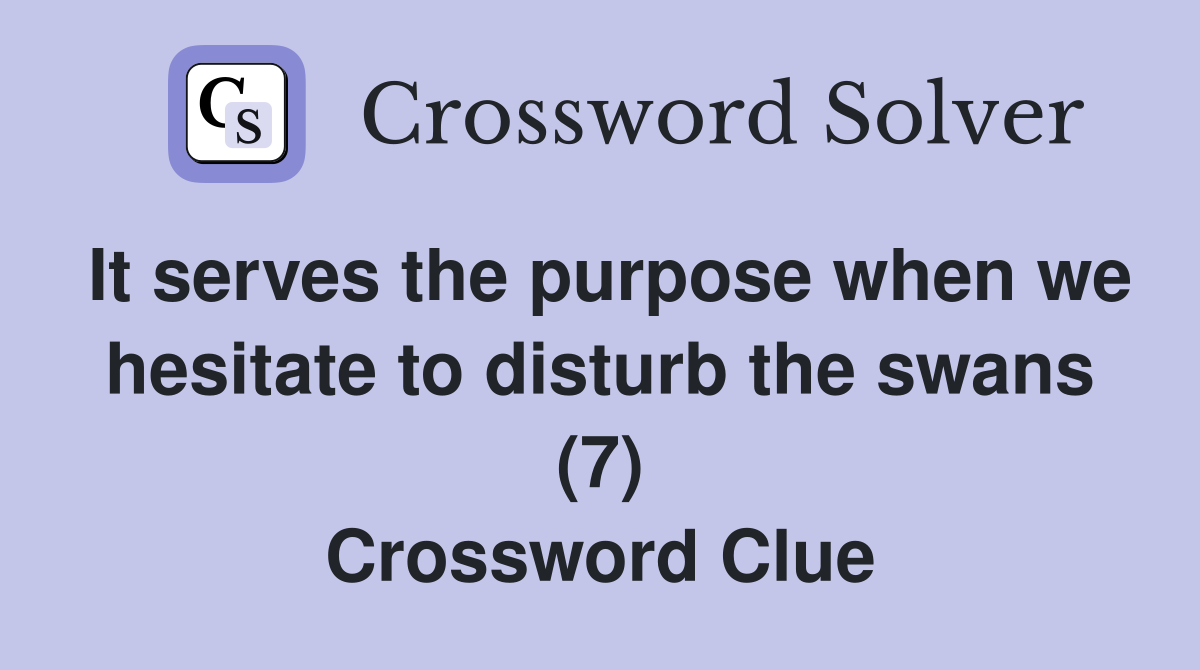 It serves the purpose when we hesitate to disturb the swans (7) Crossword Clue