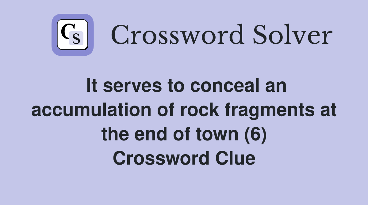 It serves to conceal an accumulation of rock fragments at the end of town (6) Crossword Clue