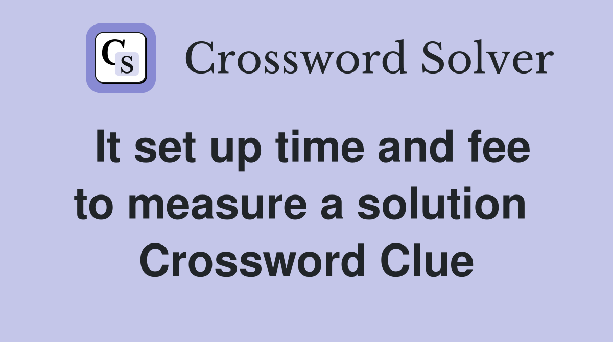 It set up time and fee to measure a solution  Crossword Clue