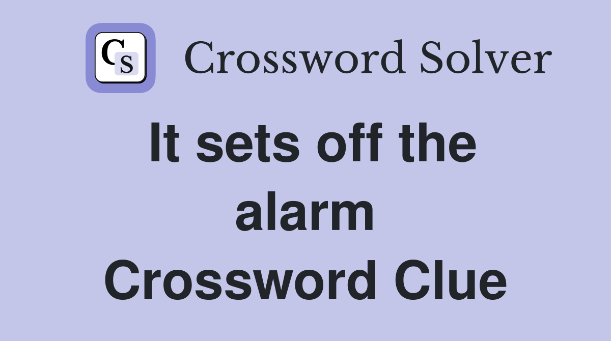 It sets off the alarm Crossword Clue