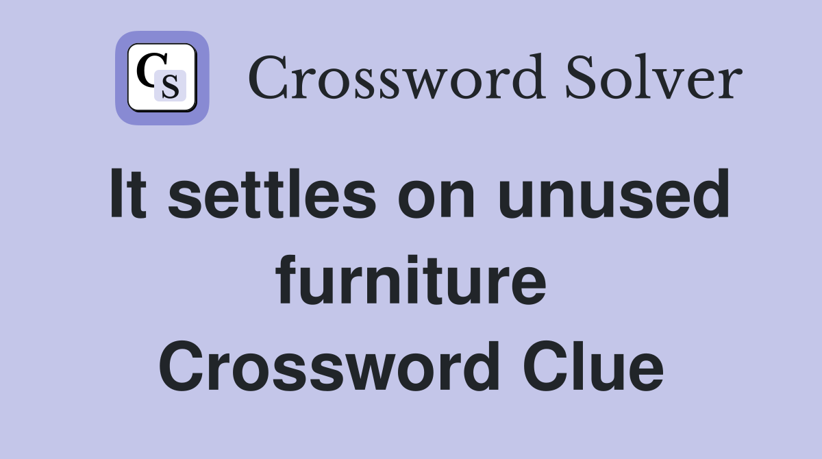 It settles on unused furniture Crossword Clue