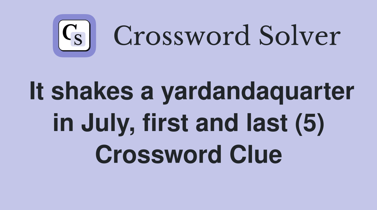 It shakes a yardandaquarter in July, first and last (5) Crossword Clue