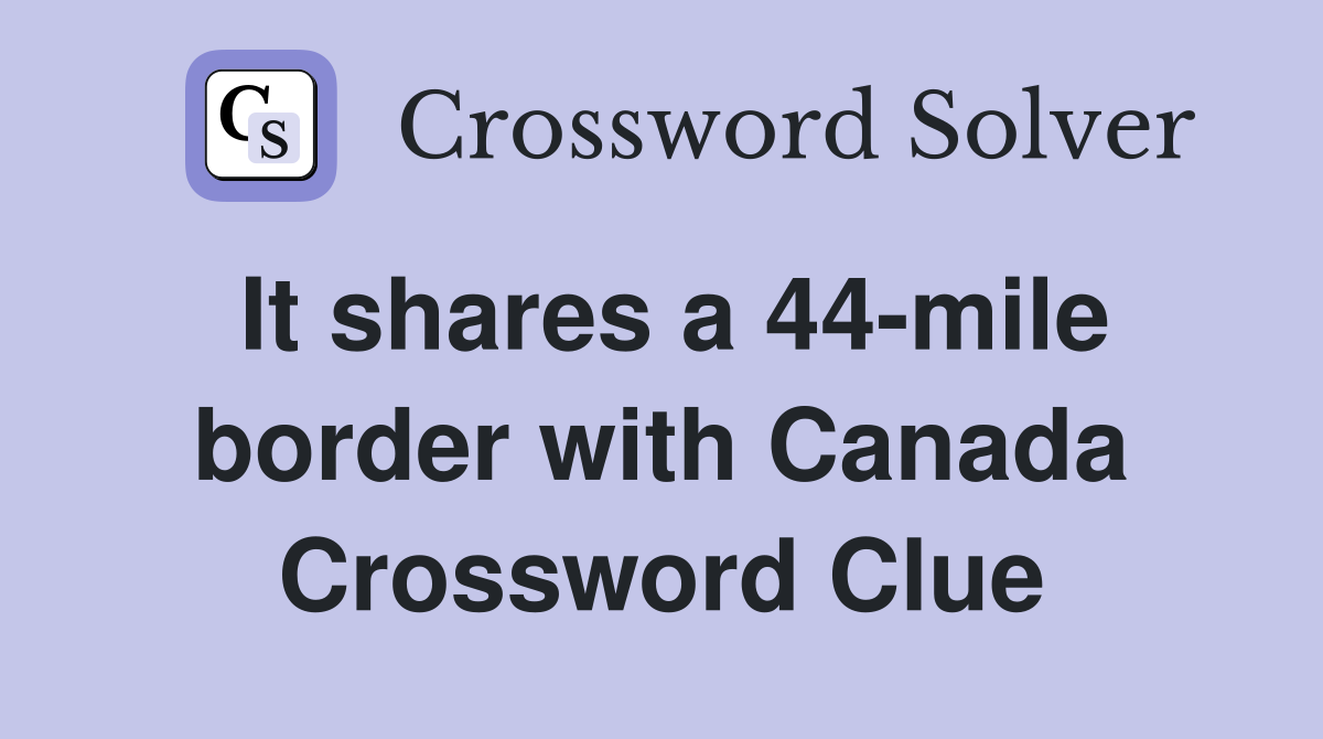 It shares a 44-mile border with Canada Crossword Clue