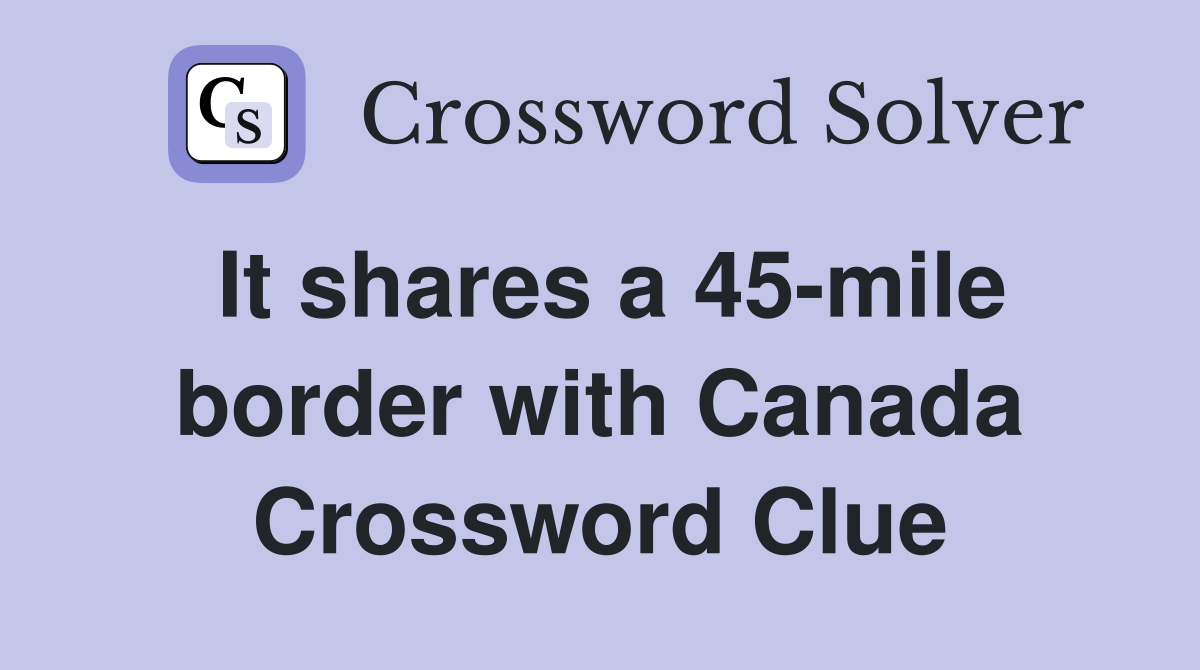 It shares a 45-mile border with Canada Crossword Clue