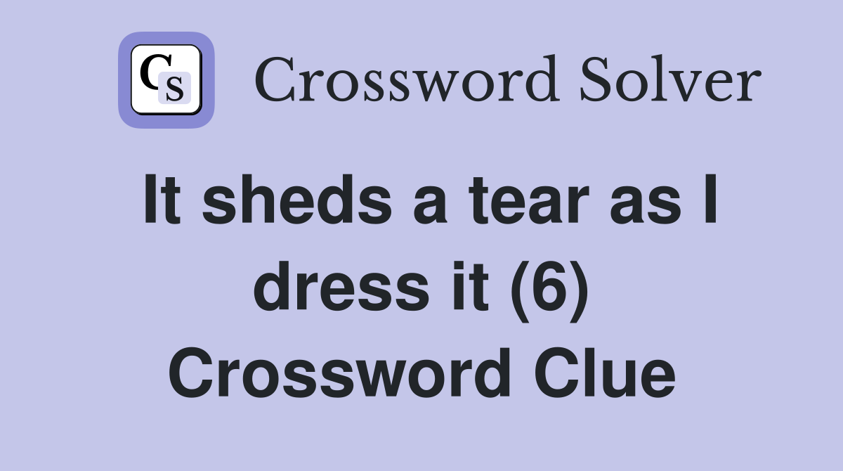 It sheds a tear as I dress it (6) Crossword Clue
