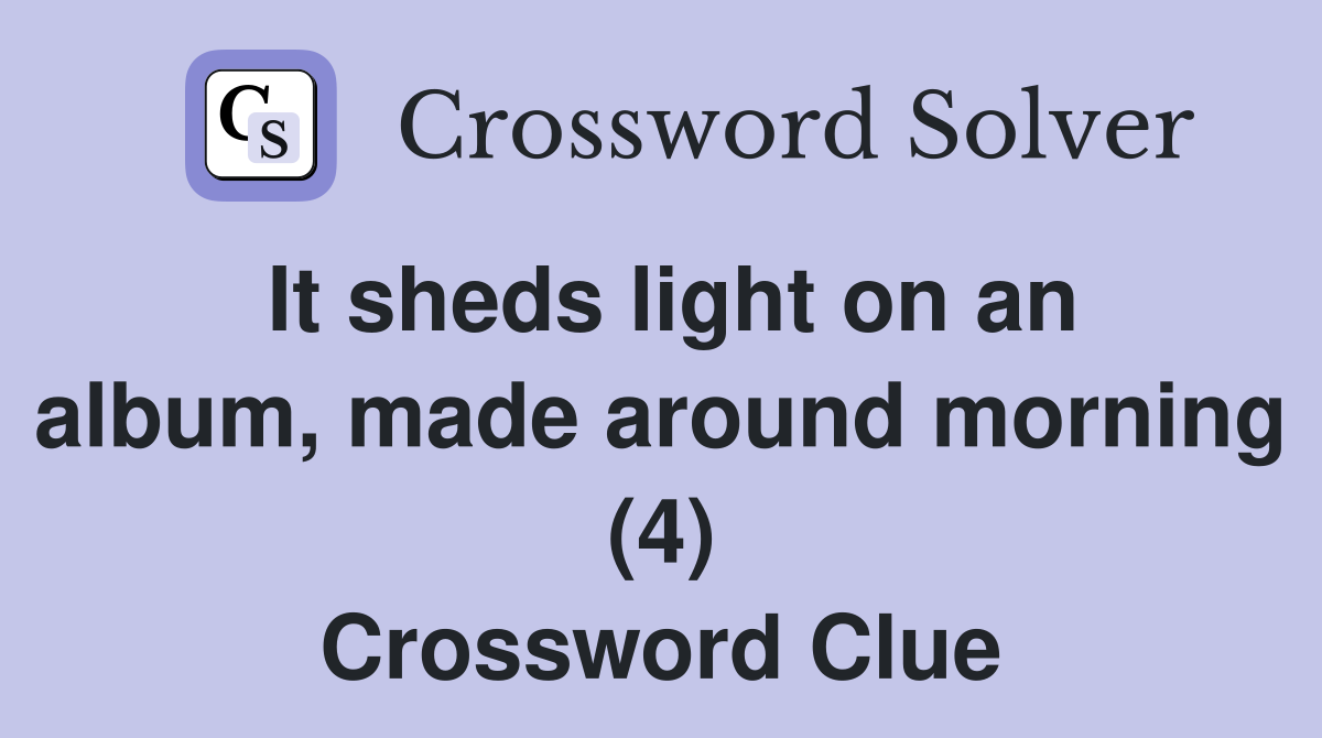 It sheds light on an album, made around morning (4) Crossword Clue