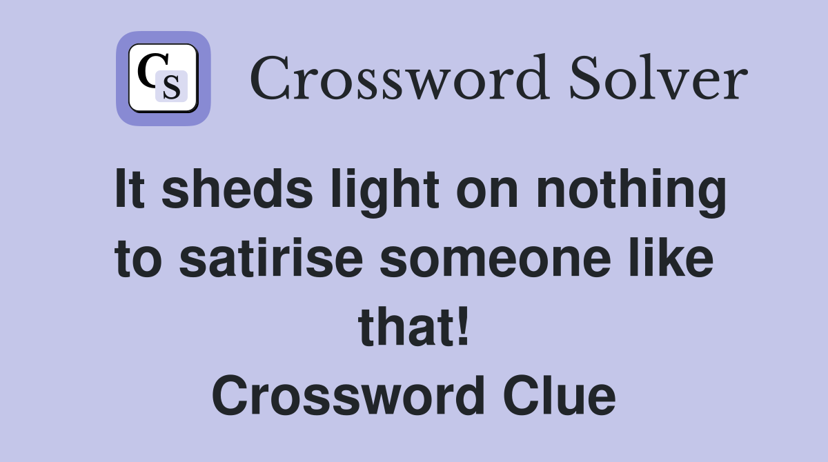 It sheds light on nothing to satirise someone like that! Crossword Clue