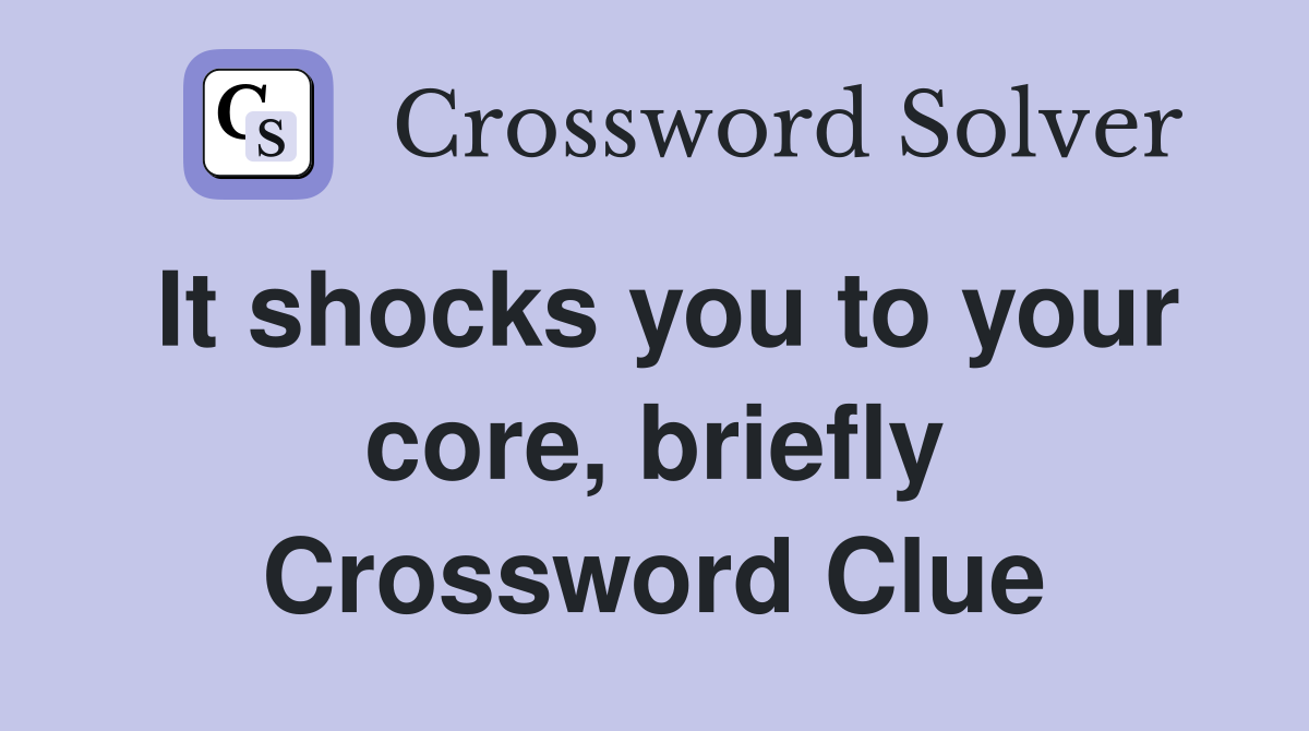 It shocks you to your core, briefly Crossword Clue