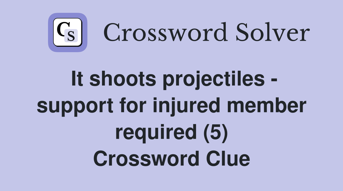 It shoots projectiles - support for injured member required (5) Crossword Clue